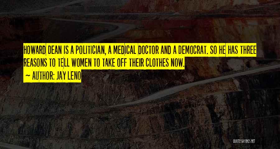Jay Leno Quotes: Howard Dean Is A Politician, A Medical Doctor And A Democrat. So He Has Three Reasons To Tell Women To