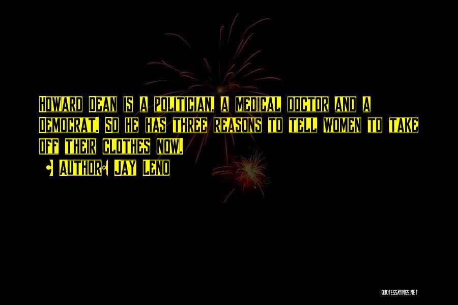 Jay Leno Quotes: Howard Dean Is A Politician, A Medical Doctor And A Democrat. So He Has Three Reasons To Tell Women To