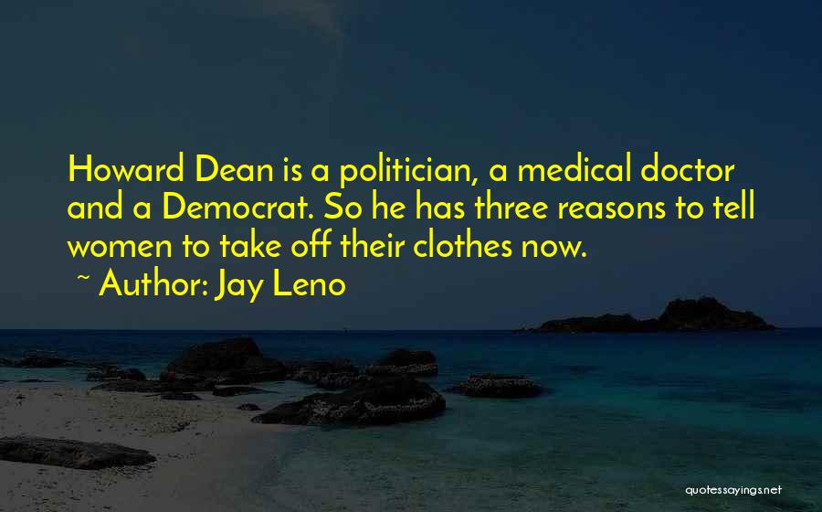 Jay Leno Quotes: Howard Dean Is A Politician, A Medical Doctor And A Democrat. So He Has Three Reasons To Tell Women To