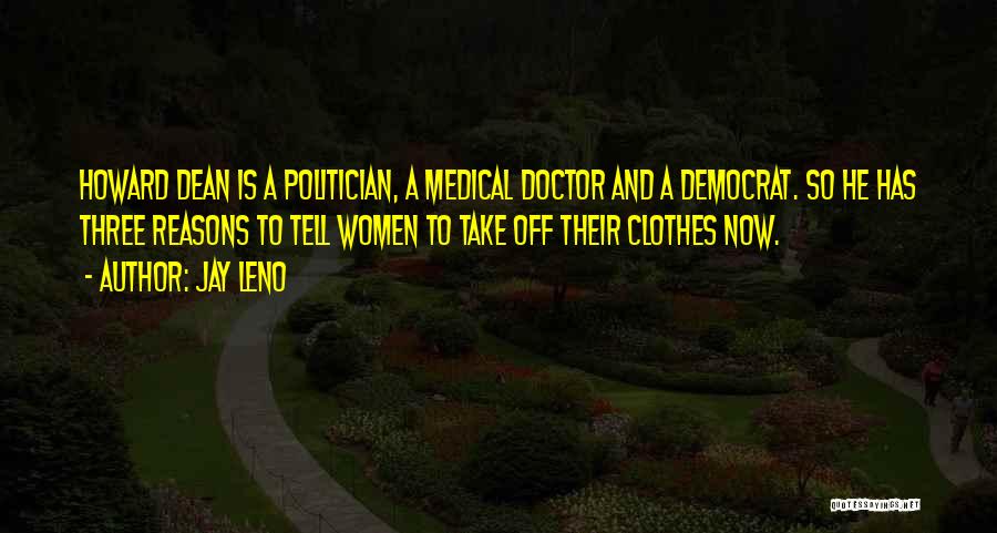 Jay Leno Quotes: Howard Dean Is A Politician, A Medical Doctor And A Democrat. So He Has Three Reasons To Tell Women To