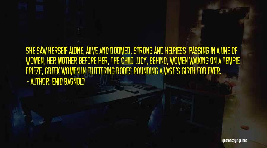 Enid Bagnold Quotes: She Saw Herself Alone, Alive And Doomed, Strong And Helpless, Passing In A Line Of Women, Her Mother Before Her,
