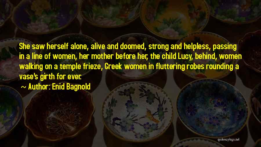 Enid Bagnold Quotes: She Saw Herself Alone, Alive And Doomed, Strong And Helpless, Passing In A Line Of Women, Her Mother Before Her,