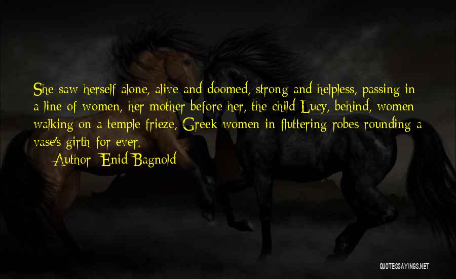 Enid Bagnold Quotes: She Saw Herself Alone, Alive And Doomed, Strong And Helpless, Passing In A Line Of Women, Her Mother Before Her,