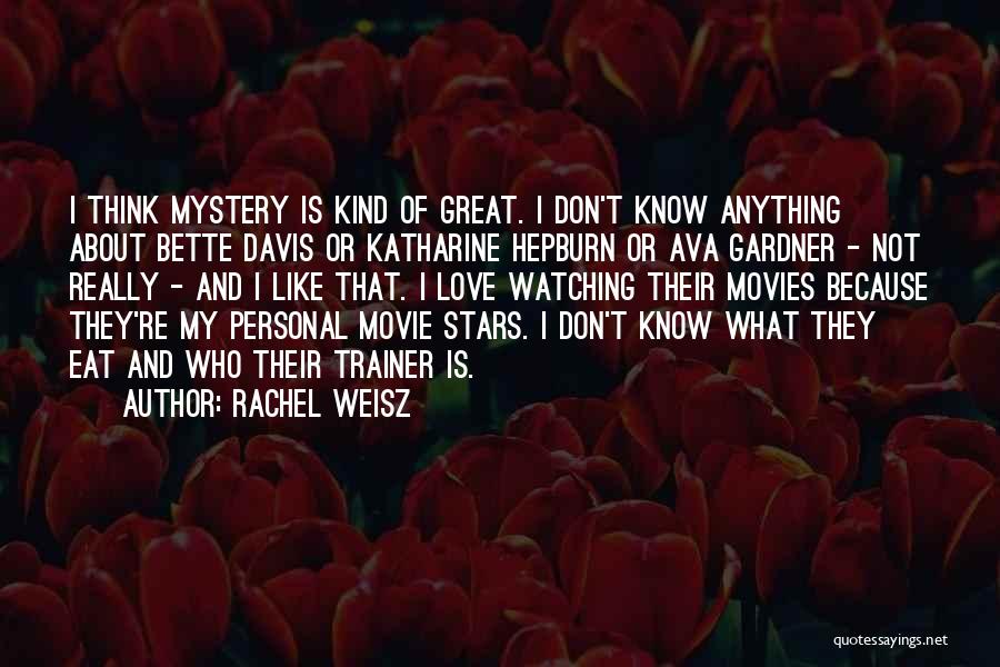 Rachel Weisz Quotes: I Think Mystery Is Kind Of Great. I Don't Know Anything About Bette Davis Or Katharine Hepburn Or Ava Gardner