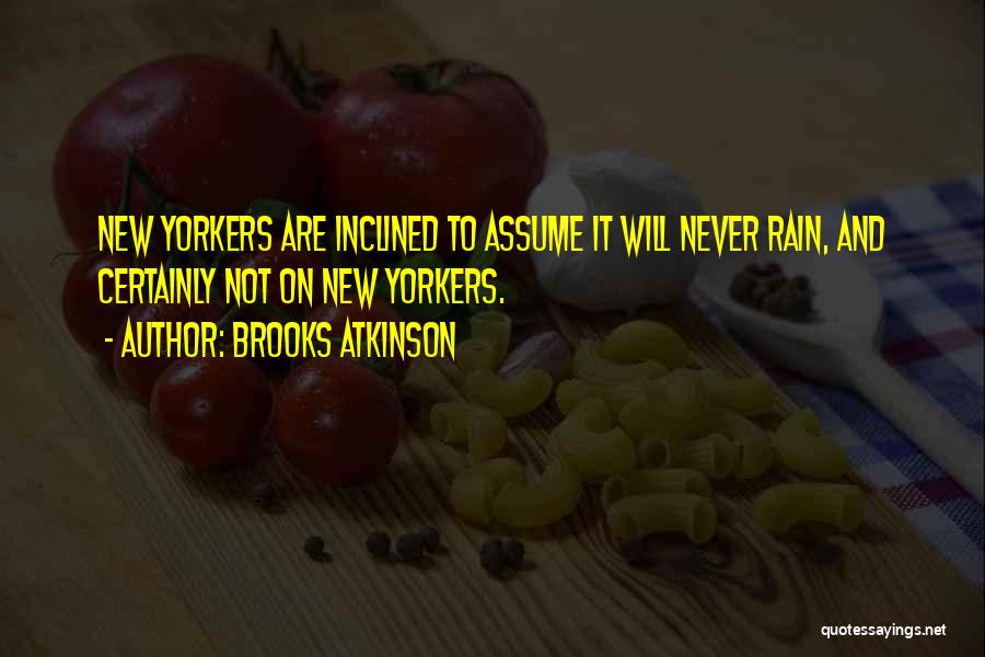 Brooks Atkinson Quotes: New Yorkers Are Inclined To Assume It Will Never Rain, And Certainly Not On New Yorkers.