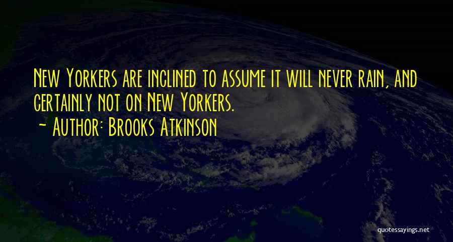 Brooks Atkinson Quotes: New Yorkers Are Inclined To Assume It Will Never Rain, And Certainly Not On New Yorkers.