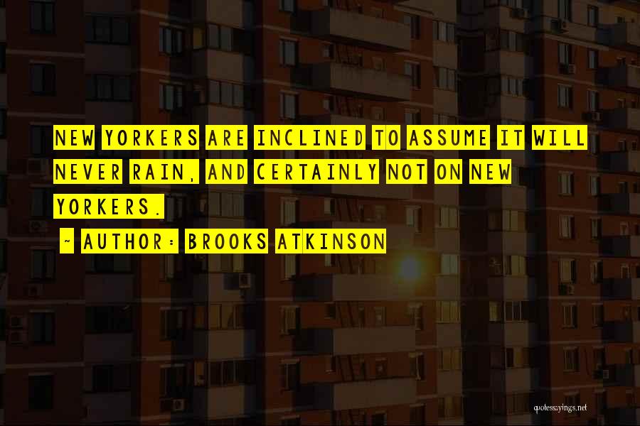 Brooks Atkinson Quotes: New Yorkers Are Inclined To Assume It Will Never Rain, And Certainly Not On New Yorkers.