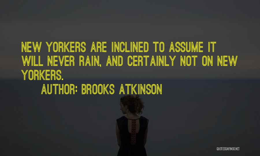 Brooks Atkinson Quotes: New Yorkers Are Inclined To Assume It Will Never Rain, And Certainly Not On New Yorkers.
