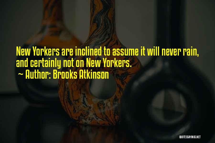 Brooks Atkinson Quotes: New Yorkers Are Inclined To Assume It Will Never Rain, And Certainly Not On New Yorkers.
