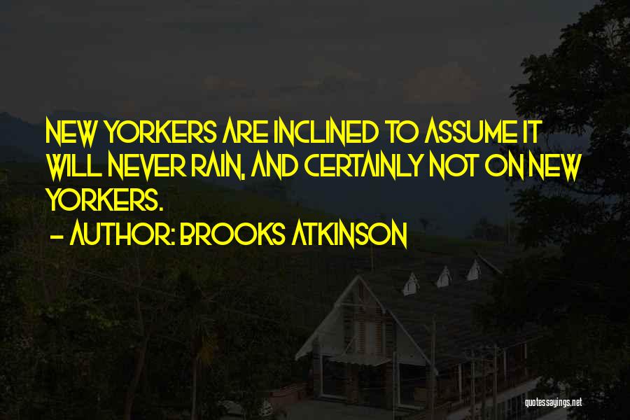 Brooks Atkinson Quotes: New Yorkers Are Inclined To Assume It Will Never Rain, And Certainly Not On New Yorkers.