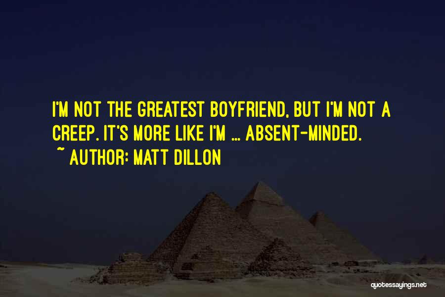 Matt Dillon Quotes: I'm Not The Greatest Boyfriend, But I'm Not A Creep. It's More Like I'm ... Absent-minded.