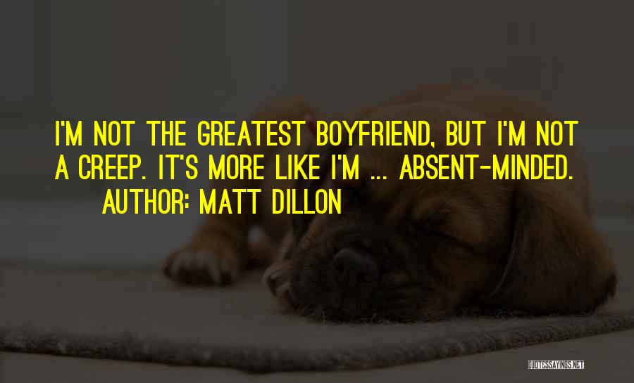 Matt Dillon Quotes: I'm Not The Greatest Boyfriend, But I'm Not A Creep. It's More Like I'm ... Absent-minded.