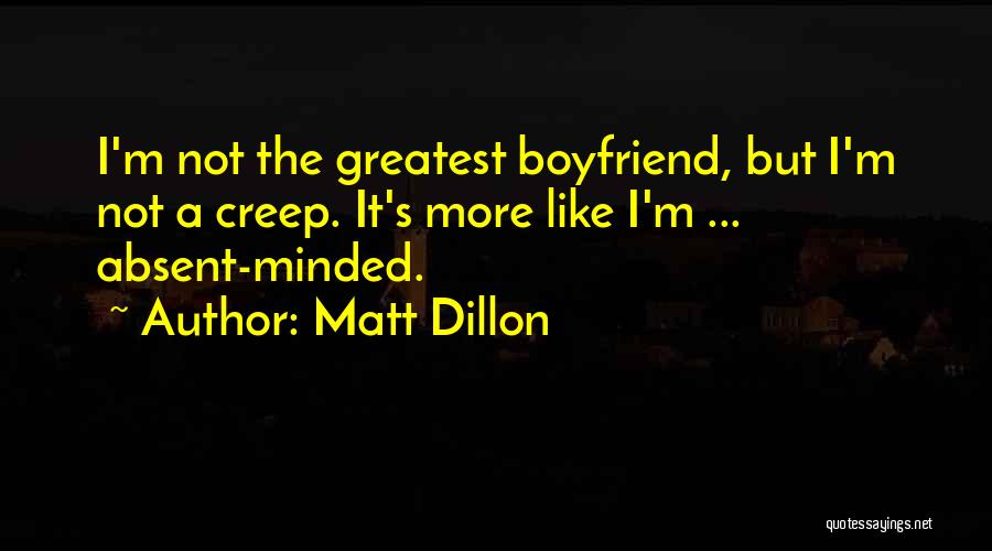 Matt Dillon Quotes: I'm Not The Greatest Boyfriend, But I'm Not A Creep. It's More Like I'm ... Absent-minded.