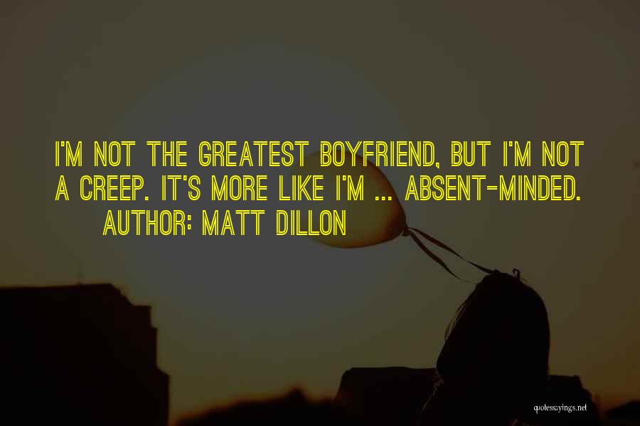 Matt Dillon Quotes: I'm Not The Greatest Boyfriend, But I'm Not A Creep. It's More Like I'm ... Absent-minded.