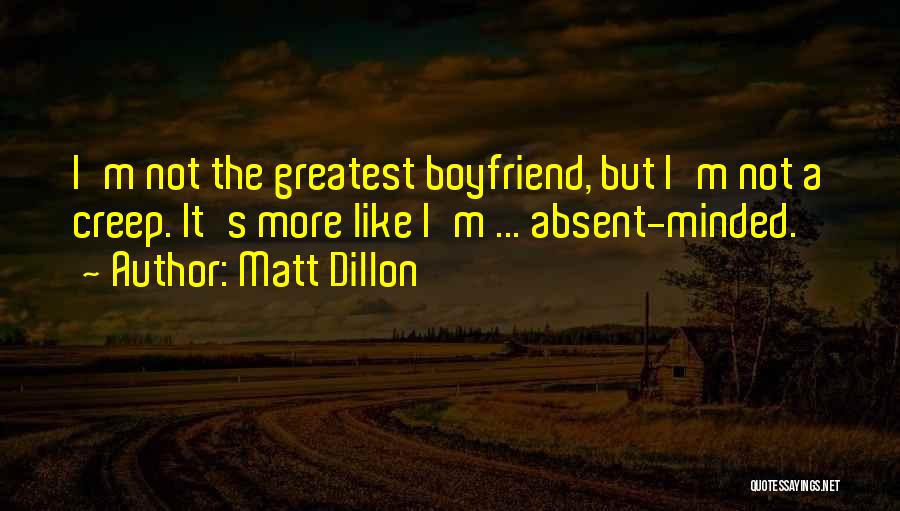 Matt Dillon Quotes: I'm Not The Greatest Boyfriend, But I'm Not A Creep. It's More Like I'm ... Absent-minded.