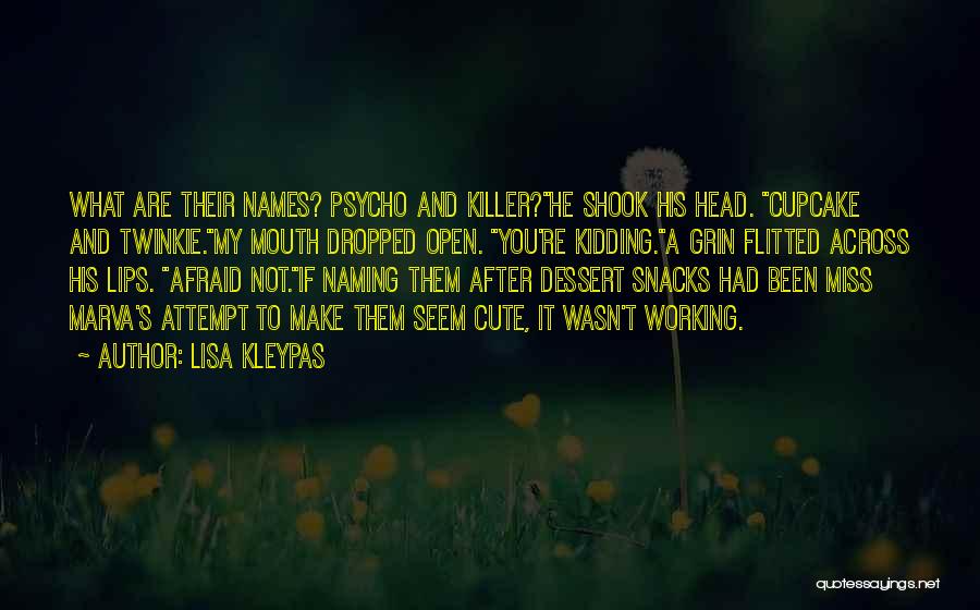 Lisa Kleypas Quotes: What Are Their Names? Psycho And Killer?he Shook His Head. Cupcake And Twinkie.my Mouth Dropped Open. You're Kidding.a Grin Flitted