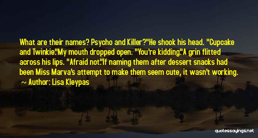 Lisa Kleypas Quotes: What Are Their Names? Psycho And Killer?he Shook His Head. Cupcake And Twinkie.my Mouth Dropped Open. You're Kidding.a Grin Flitted