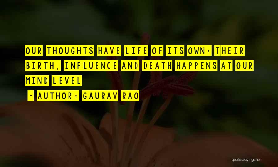 Gaurav Rao Quotes: Our Thoughts Have Life Of Its Own: Their Birth, Influence And Death Happens At Our Mind Level