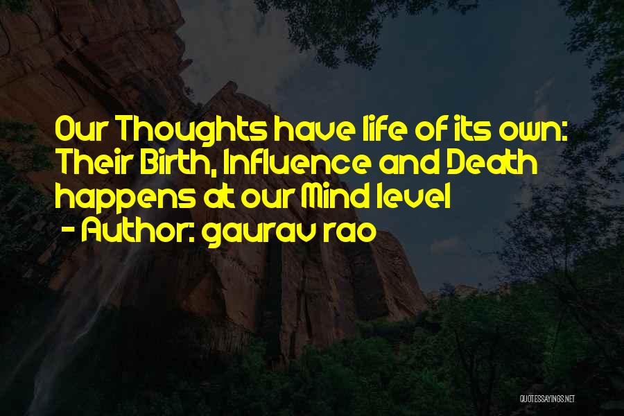 Gaurav Rao Quotes: Our Thoughts Have Life Of Its Own: Their Birth, Influence And Death Happens At Our Mind Level