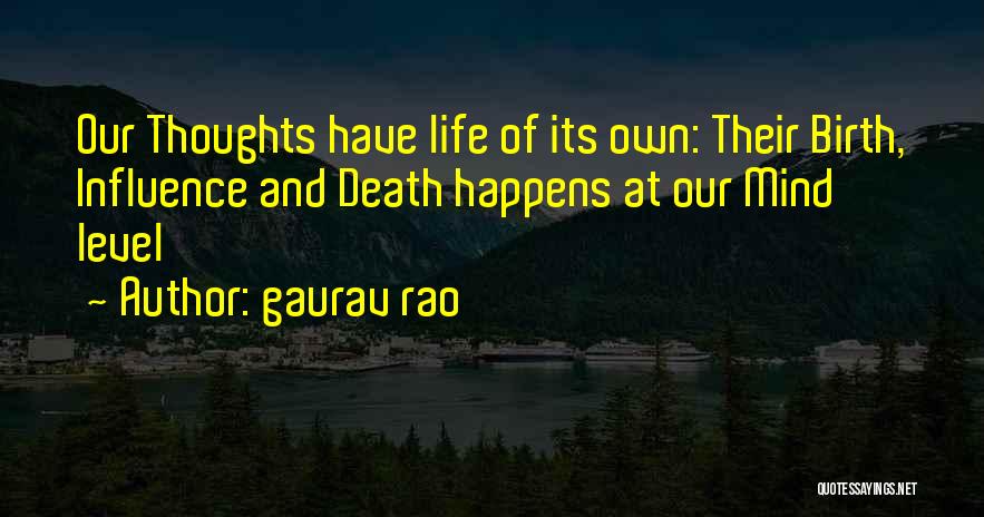 Gaurav Rao Quotes: Our Thoughts Have Life Of Its Own: Their Birth, Influence And Death Happens At Our Mind Level