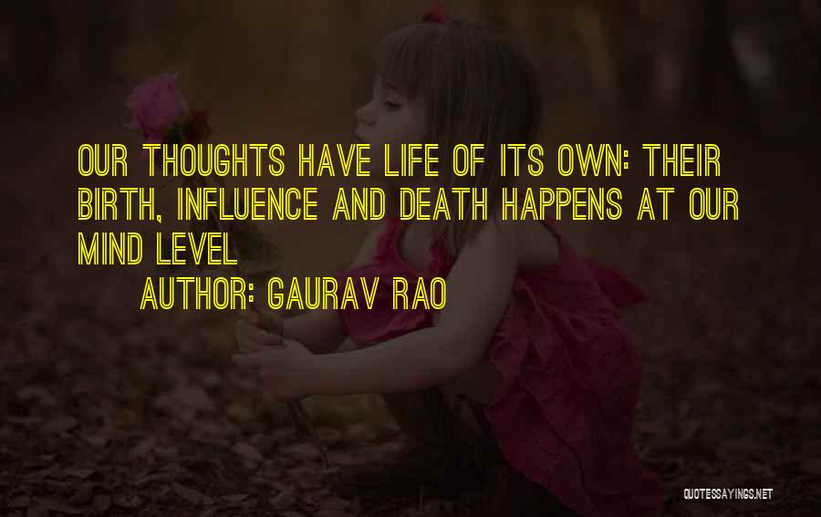 Gaurav Rao Quotes: Our Thoughts Have Life Of Its Own: Their Birth, Influence And Death Happens At Our Mind Level