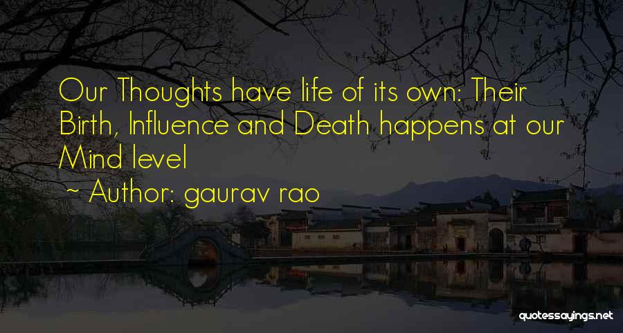 Gaurav Rao Quotes: Our Thoughts Have Life Of Its Own: Their Birth, Influence And Death Happens At Our Mind Level