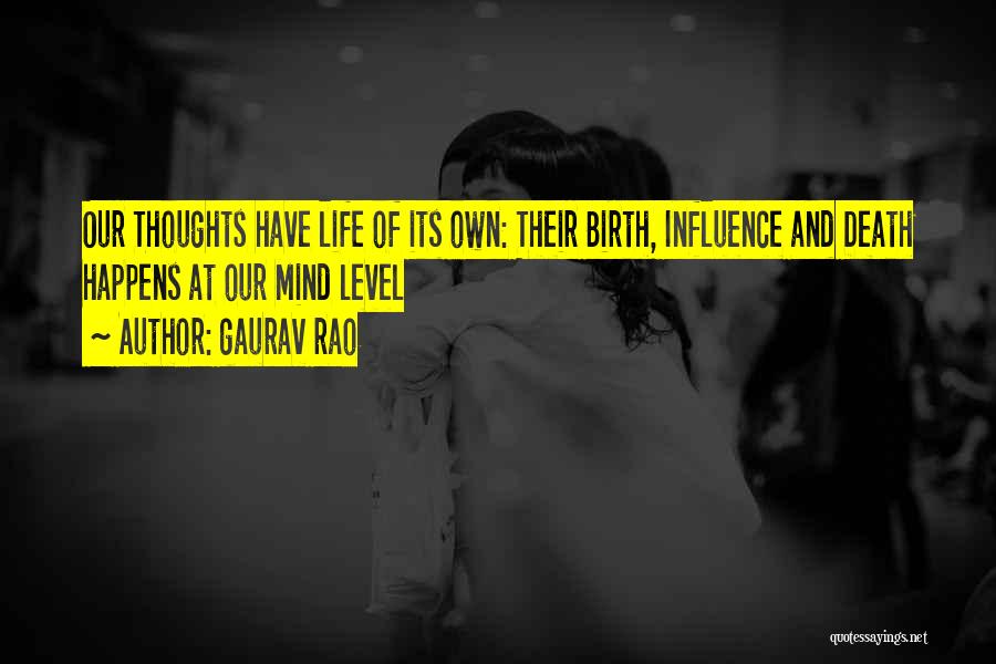 Gaurav Rao Quotes: Our Thoughts Have Life Of Its Own: Their Birth, Influence And Death Happens At Our Mind Level