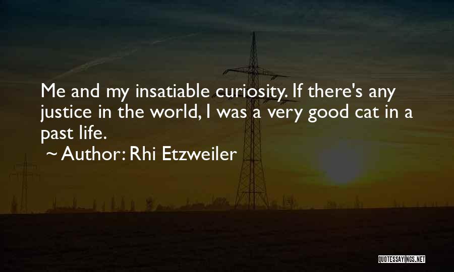 Rhi Etzweiler Quotes: Me And My Insatiable Curiosity. If There's Any Justice In The World, I Was A Very Good Cat In A