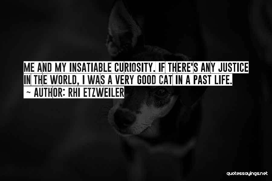 Rhi Etzweiler Quotes: Me And My Insatiable Curiosity. If There's Any Justice In The World, I Was A Very Good Cat In A