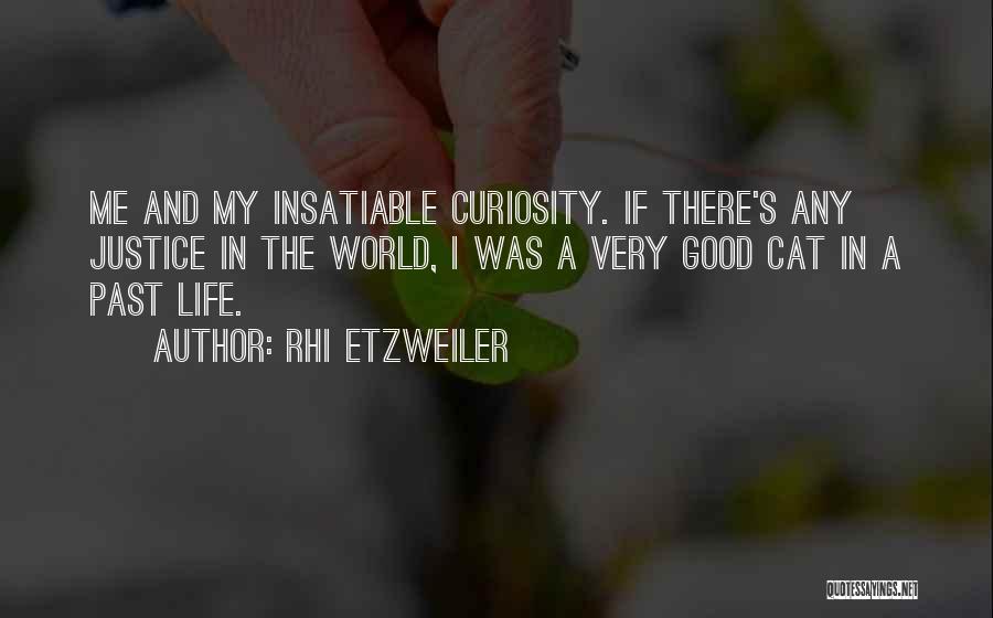 Rhi Etzweiler Quotes: Me And My Insatiable Curiosity. If There's Any Justice In The World, I Was A Very Good Cat In A