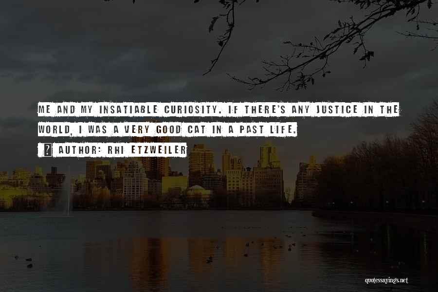 Rhi Etzweiler Quotes: Me And My Insatiable Curiosity. If There's Any Justice In The World, I Was A Very Good Cat In A