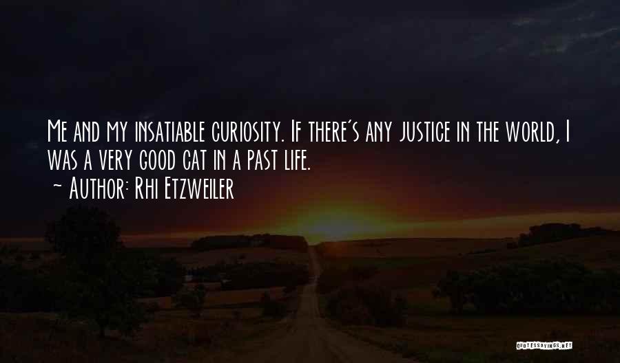 Rhi Etzweiler Quotes: Me And My Insatiable Curiosity. If There's Any Justice In The World, I Was A Very Good Cat In A