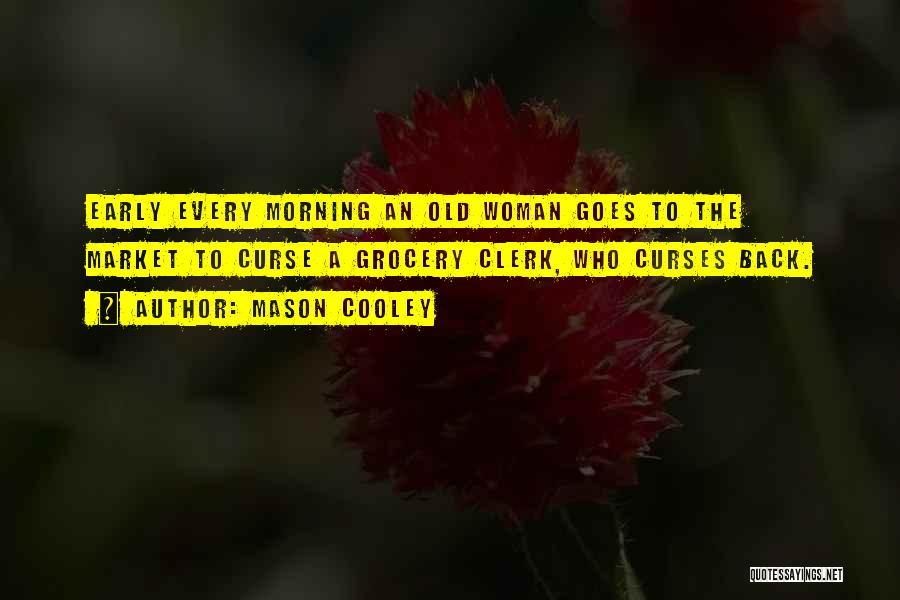 Mason Cooley Quotes: Early Every Morning An Old Woman Goes To The Market To Curse A Grocery Clerk, Who Curses Back.