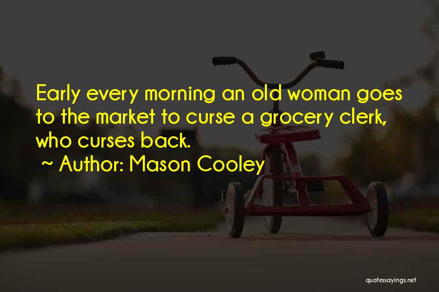 Mason Cooley Quotes: Early Every Morning An Old Woman Goes To The Market To Curse A Grocery Clerk, Who Curses Back.