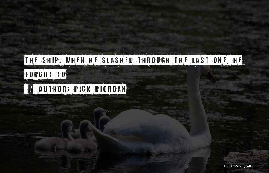 Rick Riordan Quotes: The Ship. When He Slashed Through The Last One, He Forgot To