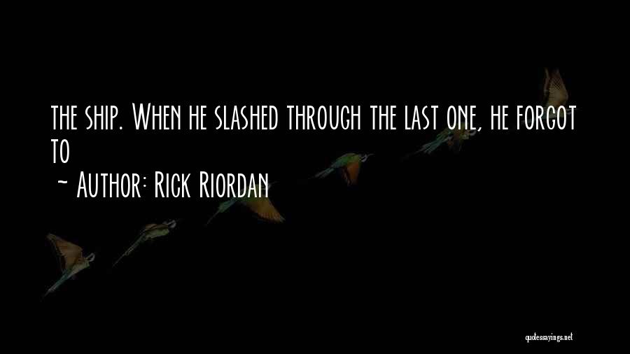 Rick Riordan Quotes: The Ship. When He Slashed Through The Last One, He Forgot To