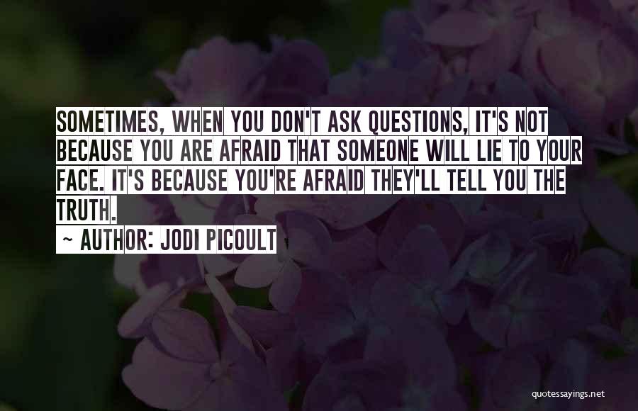 Jodi Picoult Quotes: Sometimes, When You Don't Ask Questions, It's Not Because You Are Afraid That Someone Will Lie To Your Face. It's