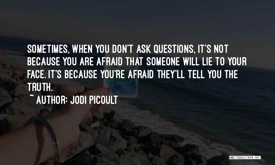 Jodi Picoult Quotes: Sometimes, When You Don't Ask Questions, It's Not Because You Are Afraid That Someone Will Lie To Your Face. It's