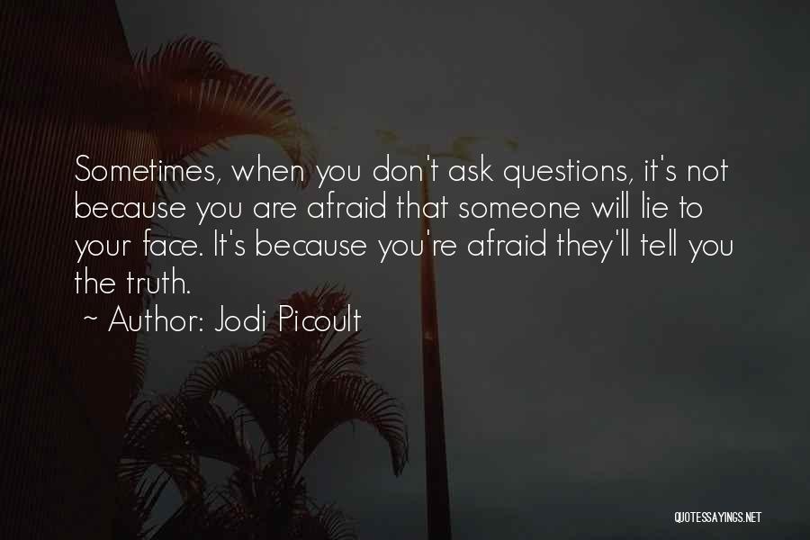 Jodi Picoult Quotes: Sometimes, When You Don't Ask Questions, It's Not Because You Are Afraid That Someone Will Lie To Your Face. It's