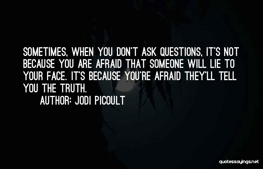Jodi Picoult Quotes: Sometimes, When You Don't Ask Questions, It's Not Because You Are Afraid That Someone Will Lie To Your Face. It's