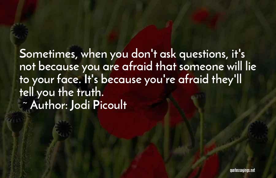 Jodi Picoult Quotes: Sometimes, When You Don't Ask Questions, It's Not Because You Are Afraid That Someone Will Lie To Your Face. It's
