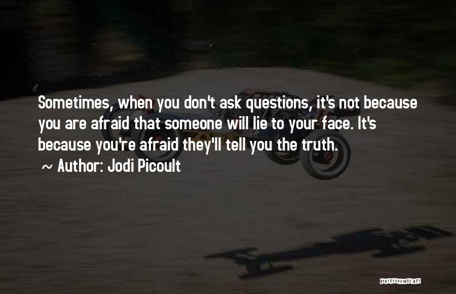 Jodi Picoult Quotes: Sometimes, When You Don't Ask Questions, It's Not Because You Are Afraid That Someone Will Lie To Your Face. It's