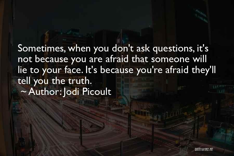 Jodi Picoult Quotes: Sometimes, When You Don't Ask Questions, It's Not Because You Are Afraid That Someone Will Lie To Your Face. It's