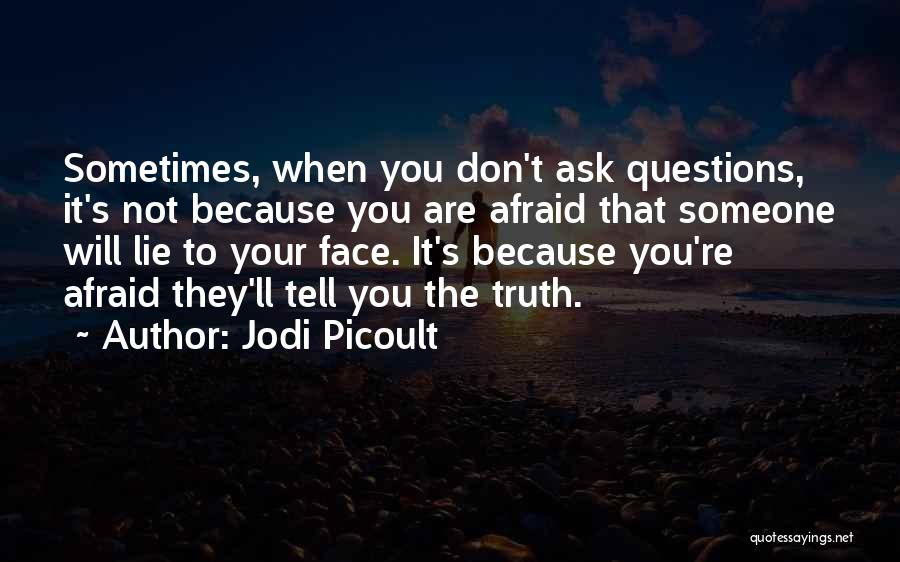 Jodi Picoult Quotes: Sometimes, When You Don't Ask Questions, It's Not Because You Are Afraid That Someone Will Lie To Your Face. It's