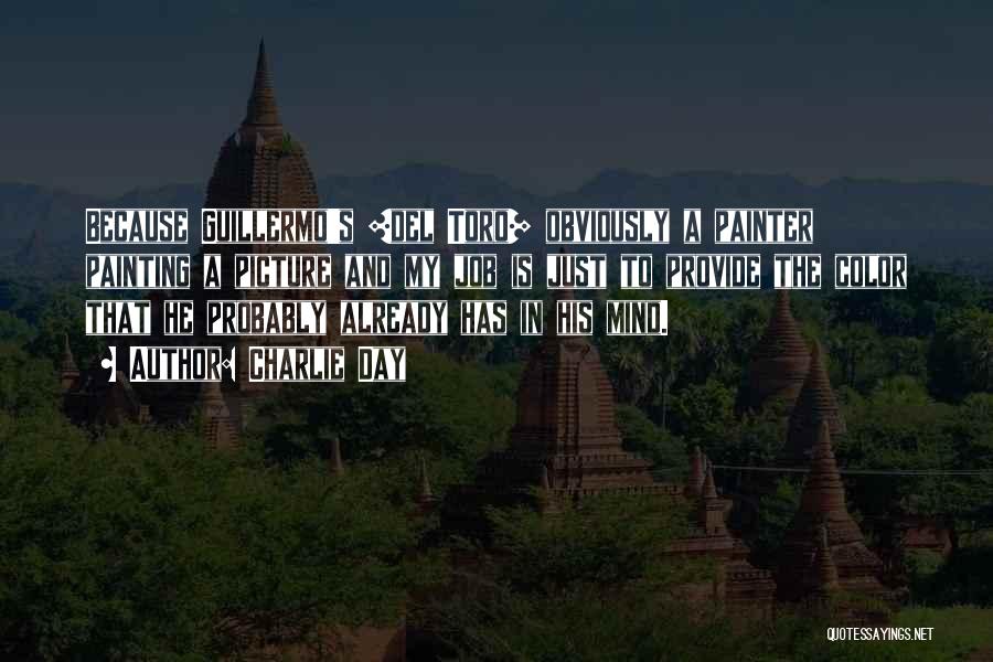 Charlie Day Quotes: Because Guillermo's [del Toro] Obviously A Painter Painting A Picture And My Job Is Just To Provide The Color That