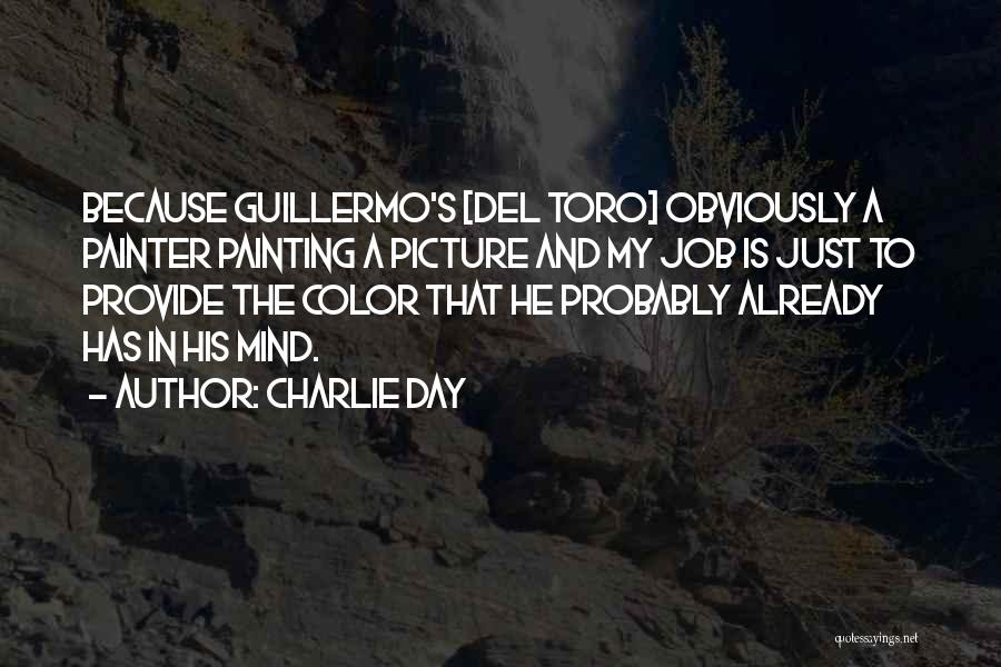 Charlie Day Quotes: Because Guillermo's [del Toro] Obviously A Painter Painting A Picture And My Job Is Just To Provide The Color That