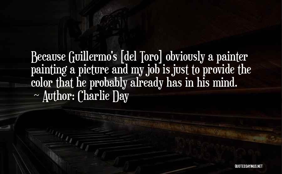 Charlie Day Quotes: Because Guillermo's [del Toro] Obviously A Painter Painting A Picture And My Job Is Just To Provide The Color That