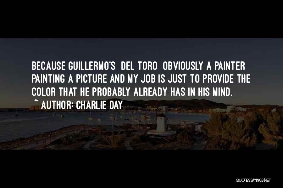 Charlie Day Quotes: Because Guillermo's [del Toro] Obviously A Painter Painting A Picture And My Job Is Just To Provide The Color That