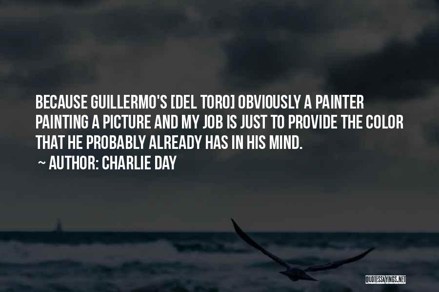 Charlie Day Quotes: Because Guillermo's [del Toro] Obviously A Painter Painting A Picture And My Job Is Just To Provide The Color That