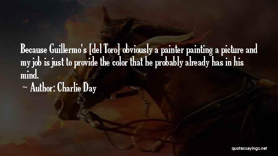 Charlie Day Quotes: Because Guillermo's [del Toro] Obviously A Painter Painting A Picture And My Job Is Just To Provide The Color That